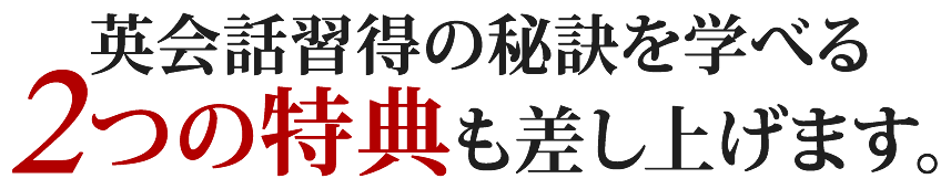 英会話習得の秘訣を学べる2つの特典も差し上げます。