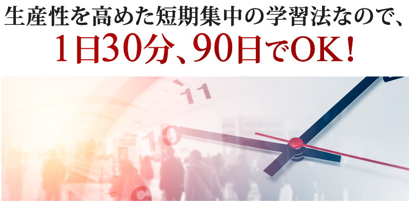生産性を高めた短期集中の学習法なので、１日３０分、９０日でOK！