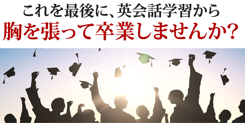 これを最後に、英会話学習から胸を張って卒業しませんか？
